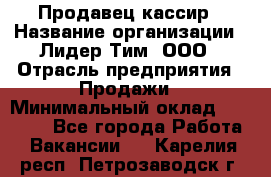 Продавец-кассир › Название организации ­ Лидер Тим, ООО › Отрасль предприятия ­ Продажи › Минимальный оклад ­ 23 000 - Все города Работа » Вакансии   . Карелия респ.,Петрозаводск г.